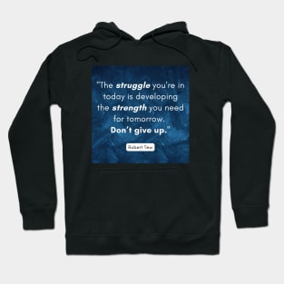 "The struggle you’re in today is developing the strength you need for tomorrow.  Don’t give up." - Robert Tew Hoodie